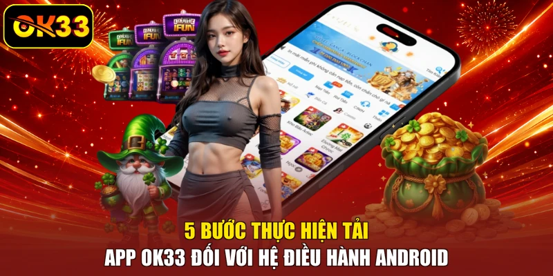 5 bước thực hiện tải app OK33 đối với hệ điều hành Android