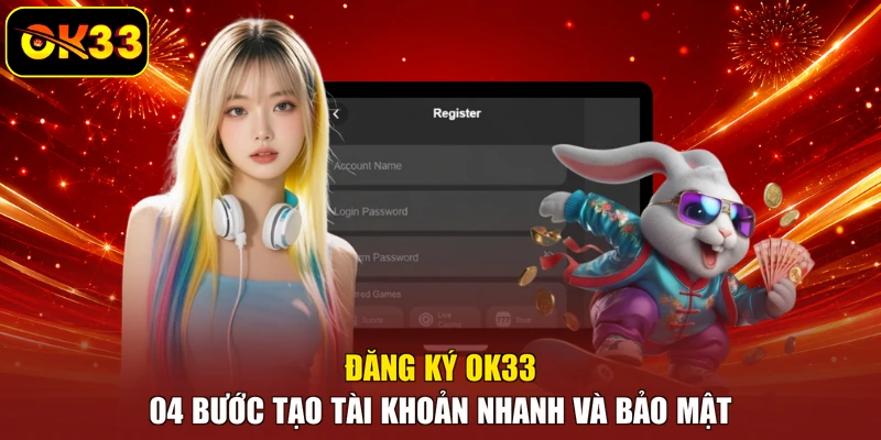 Đăng Ký OK33 - 04 Bước Tạo Tài Khoản Nhanh Và Bảo Mật