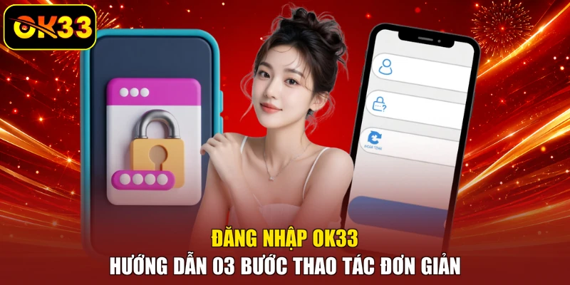 Đăng Nhập OK33 - Hướng Dẫn 03 Bước Thao Tác Đơn Giản