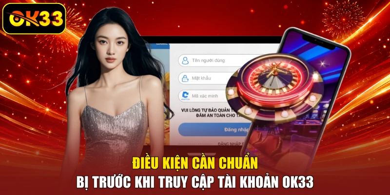 Điều kiện cần chuẩn bị trước khi truy cập tài khoản OK33
