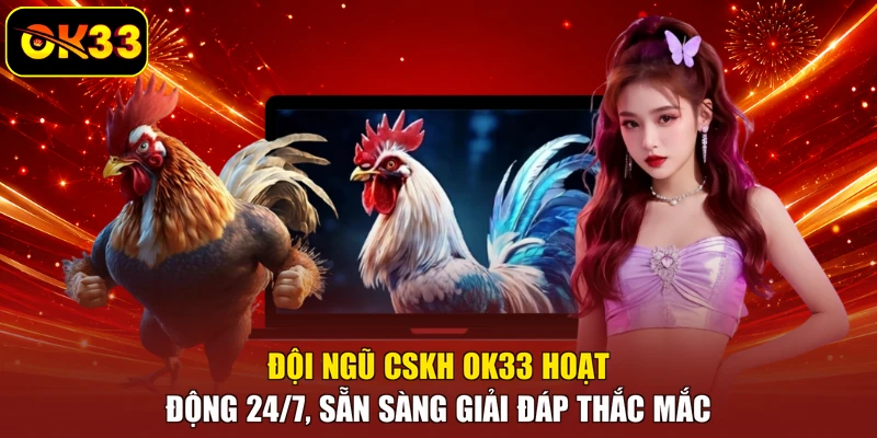 Đội ngũ CSKH OK33 hoạt động 24/7, sẵn sàng giải đáp thắc mắc