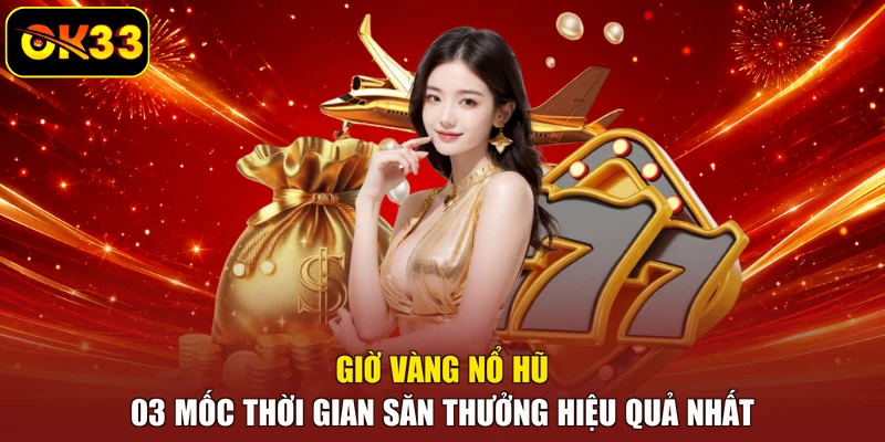 Giờ Vàng Nổ Hũ - 03 Mốc Thời Gian Săn Thưởng Hiệu Quả Nhất