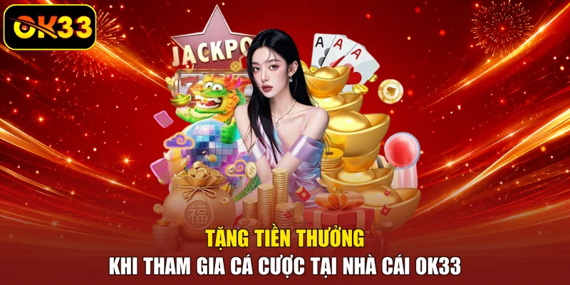Tặng Tiền Thưởng Khi Tham Gia Cá Cược Tại Nhà Cái OK33